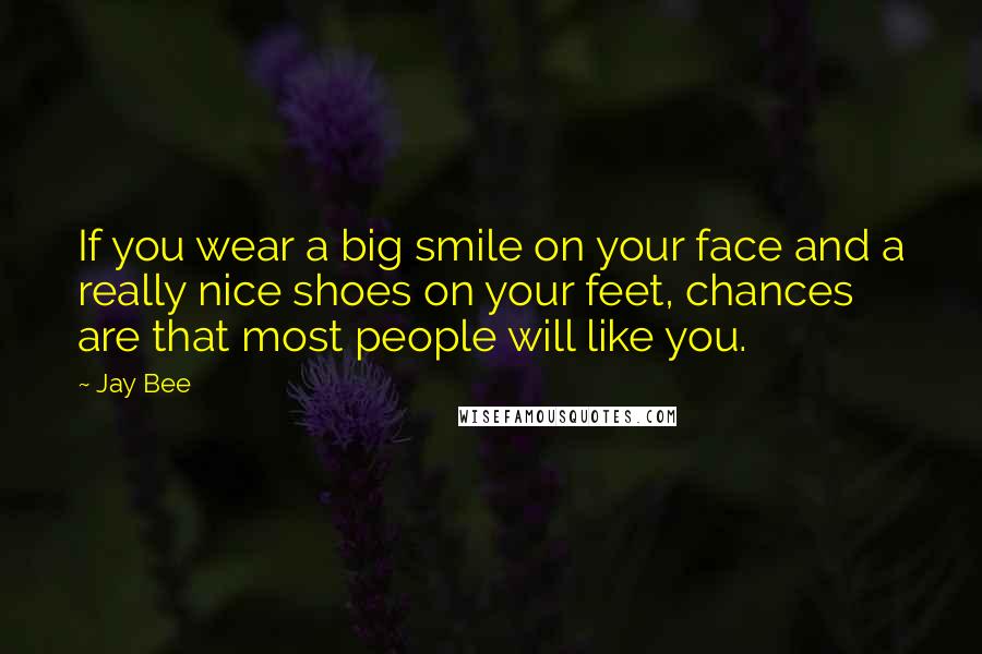 Jay Bee Quotes: If you wear a big smile on your face and a really nice shoes on your feet, chances are that most people will like you.