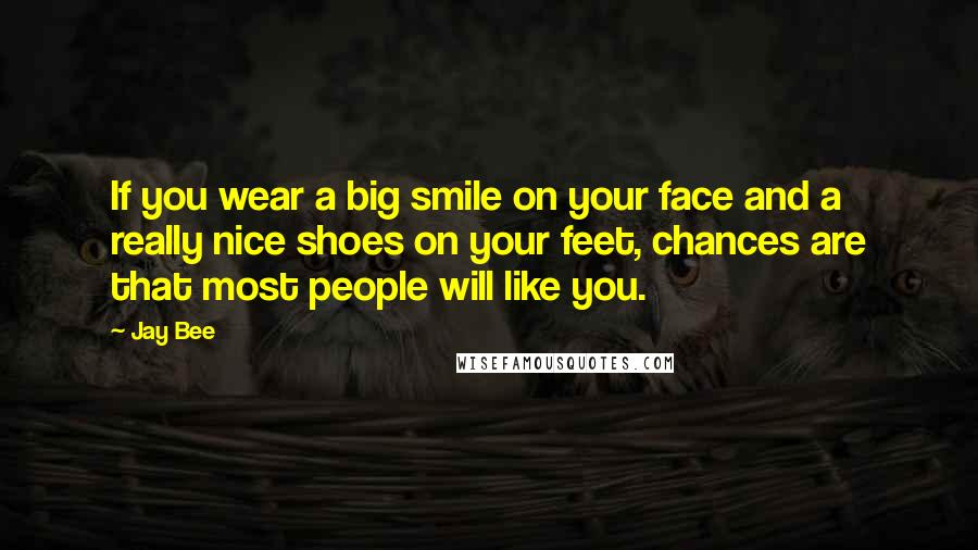 Jay Bee Quotes: If you wear a big smile on your face and a really nice shoes on your feet, chances are that most people will like you.