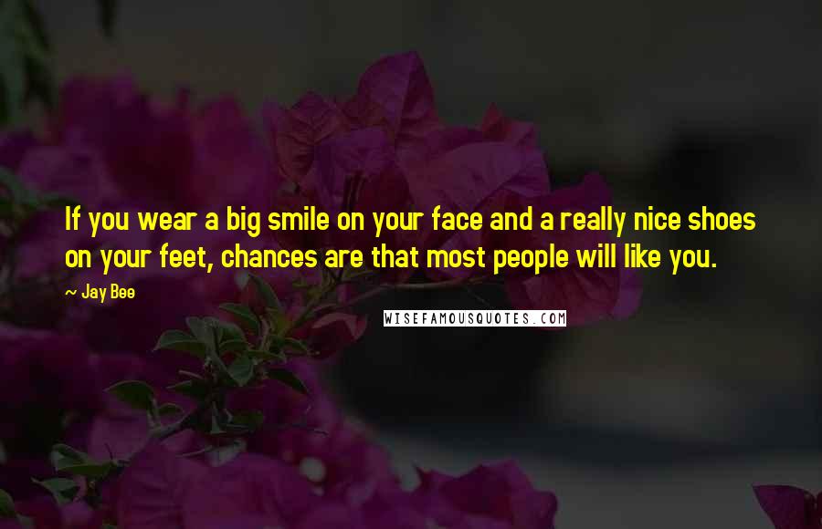 Jay Bee Quotes: If you wear a big smile on your face and a really nice shoes on your feet, chances are that most people will like you.