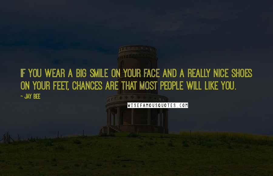 Jay Bee Quotes: If you wear a big smile on your face and a really nice shoes on your feet, chances are that most people will like you.
