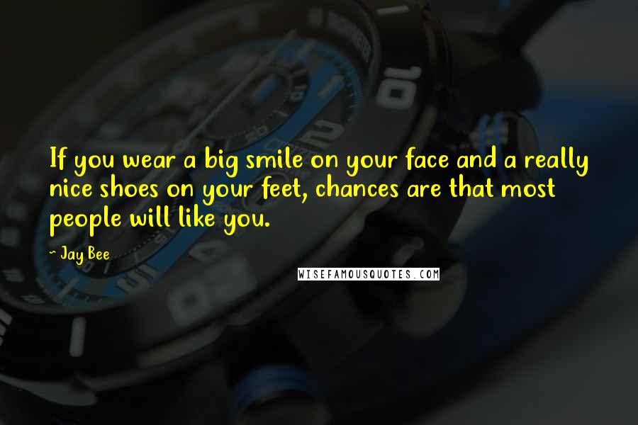Jay Bee Quotes: If you wear a big smile on your face and a really nice shoes on your feet, chances are that most people will like you.