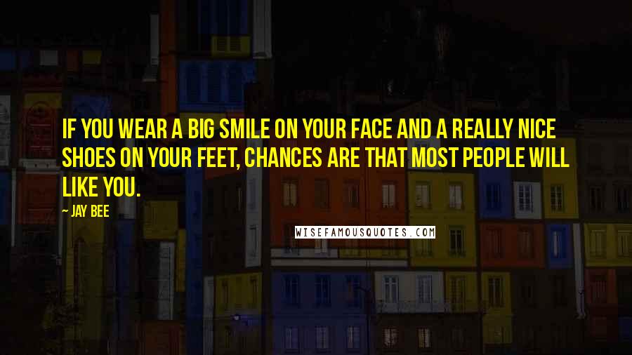 Jay Bee Quotes: If you wear a big smile on your face and a really nice shoes on your feet, chances are that most people will like you.