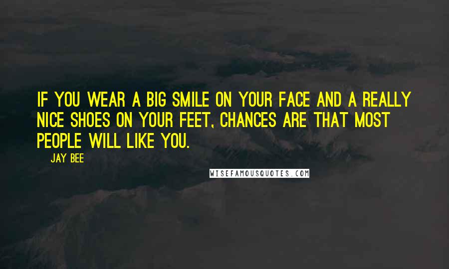 Jay Bee Quotes: If you wear a big smile on your face and a really nice shoes on your feet, chances are that most people will like you.