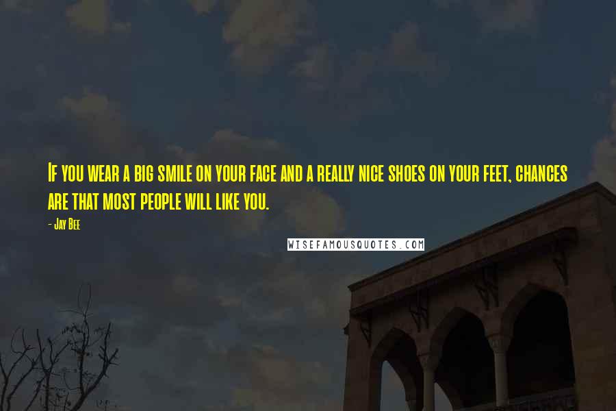 Jay Bee Quotes: If you wear a big smile on your face and a really nice shoes on your feet, chances are that most people will like you.