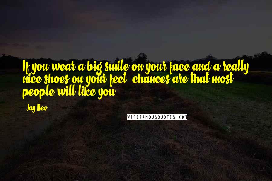 Jay Bee Quotes: If you wear a big smile on your face and a really nice shoes on your feet, chances are that most people will like you.