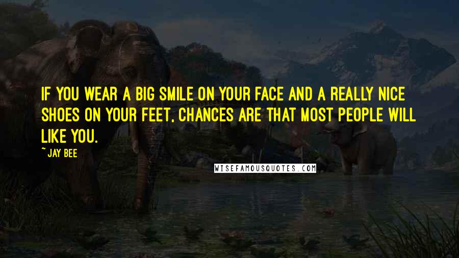 Jay Bee Quotes: If you wear a big smile on your face and a really nice shoes on your feet, chances are that most people will like you.