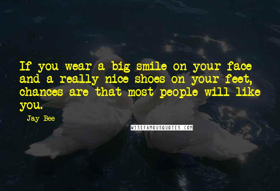Jay Bee Quotes: If you wear a big smile on your face and a really nice shoes on your feet, chances are that most people will like you.