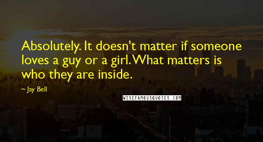 Jay Bell Quotes: Absolutely. It doesn't matter if someone loves a guy or a girl. What matters is who they are inside.