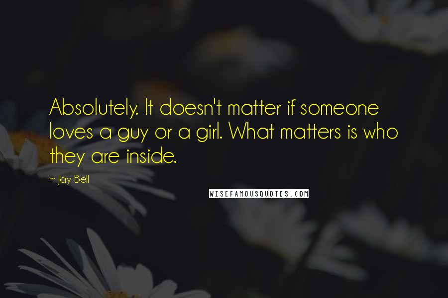 Jay Bell Quotes: Absolutely. It doesn't matter if someone loves a guy or a girl. What matters is who they are inside.