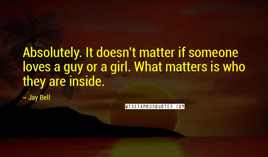 Jay Bell Quotes: Absolutely. It doesn't matter if someone loves a guy or a girl. What matters is who they are inside.