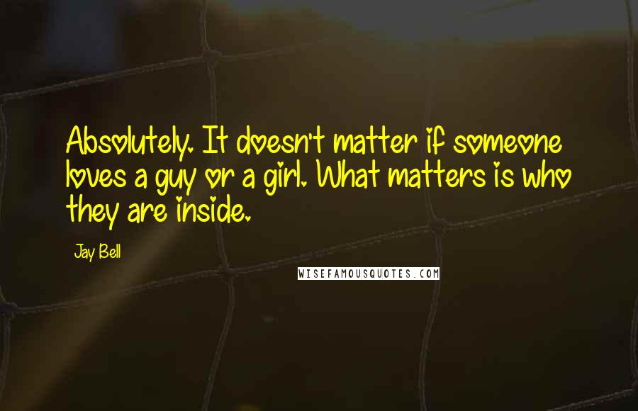 Jay Bell Quotes: Absolutely. It doesn't matter if someone loves a guy or a girl. What matters is who they are inside.