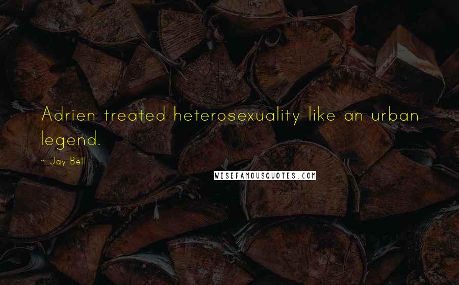 Jay Bell Quotes: Adrien treated heterosexuality like an urban legend.