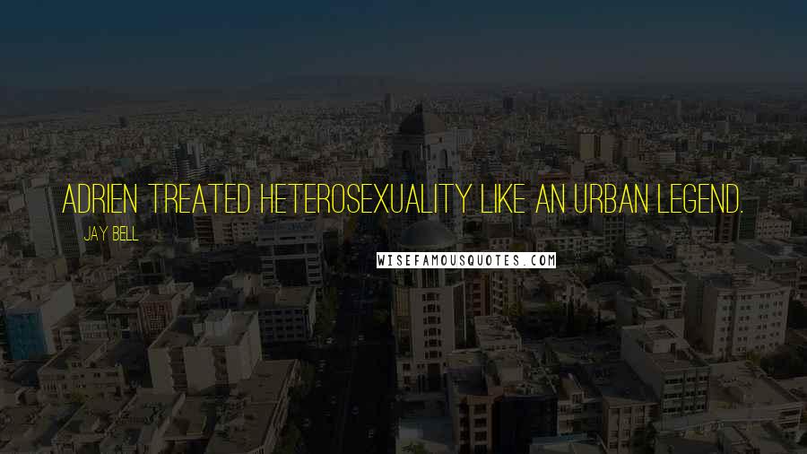 Jay Bell Quotes: Adrien treated heterosexuality like an urban legend.