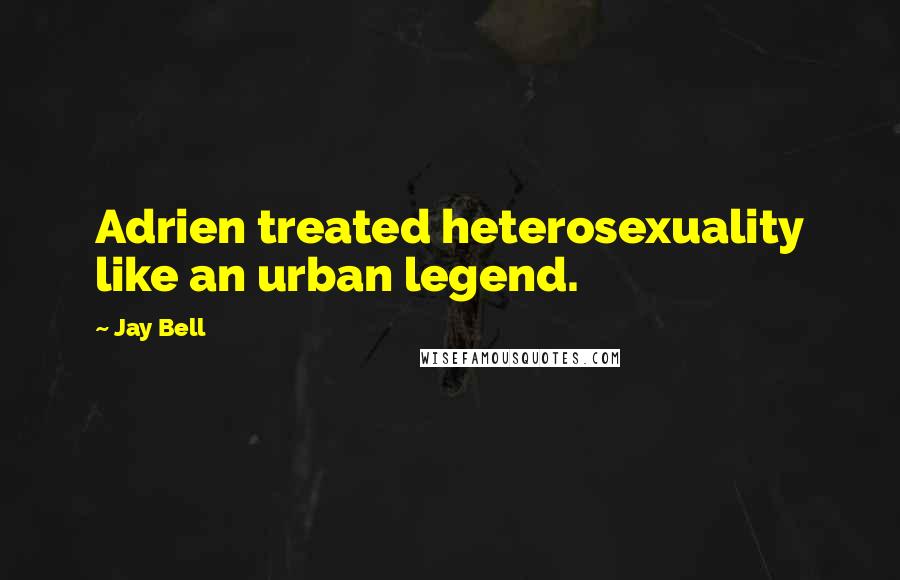 Jay Bell Quotes: Adrien treated heterosexuality like an urban legend.