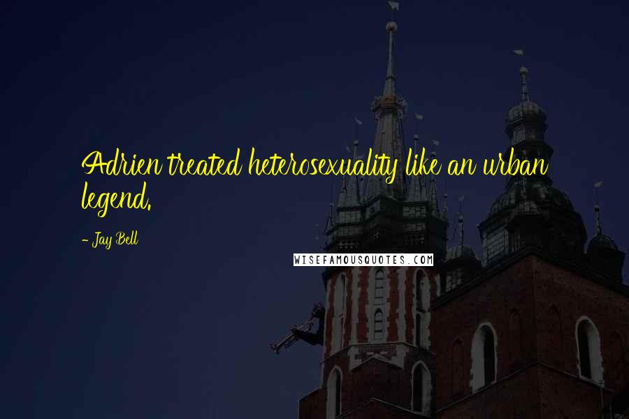 Jay Bell Quotes: Adrien treated heterosexuality like an urban legend.