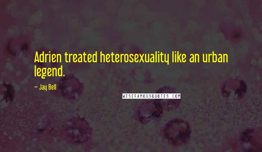 Jay Bell Quotes: Adrien treated heterosexuality like an urban legend.