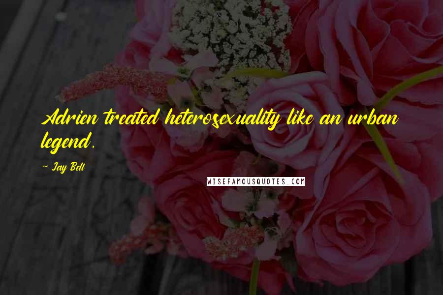 Jay Bell Quotes: Adrien treated heterosexuality like an urban legend.