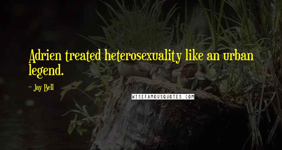 Jay Bell Quotes: Adrien treated heterosexuality like an urban legend.
