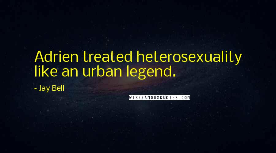 Jay Bell Quotes: Adrien treated heterosexuality like an urban legend.
