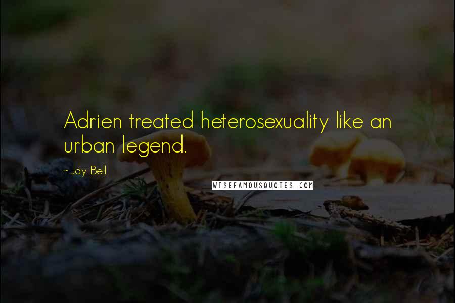 Jay Bell Quotes: Adrien treated heterosexuality like an urban legend.