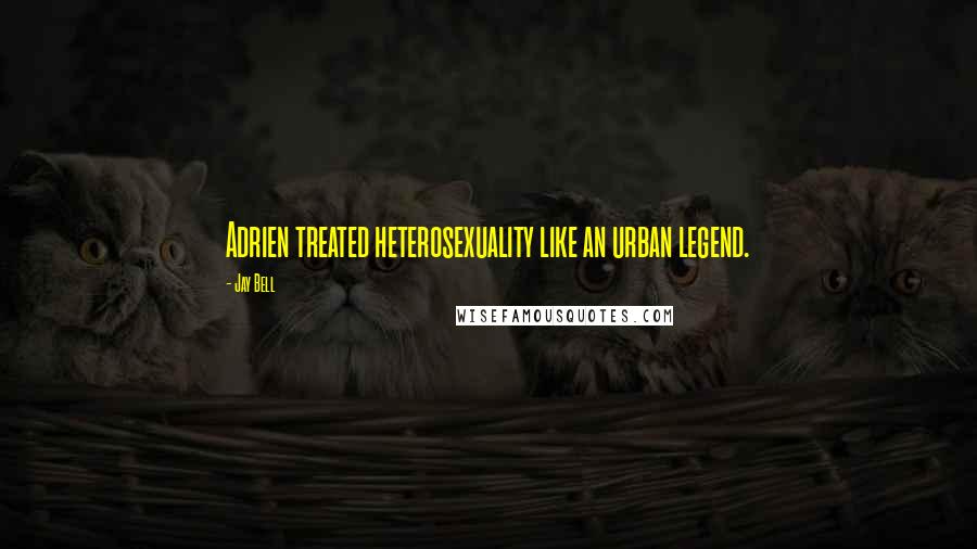 Jay Bell Quotes: Adrien treated heterosexuality like an urban legend.