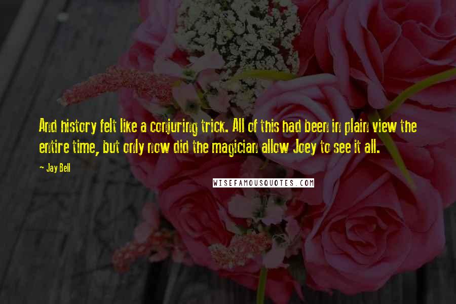 Jay Bell Quotes: And history felt like a conjuring trick. All of this had been in plain view the entire time, but only now did the magician allow Joey to see it all.
