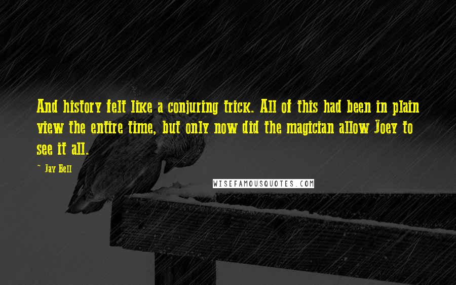 Jay Bell Quotes: And history felt like a conjuring trick. All of this had been in plain view the entire time, but only now did the magician allow Joey to see it all.