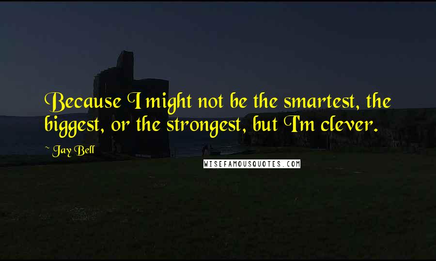 Jay Bell Quotes: Because I might not be the smartest, the biggest, or the strongest, but I'm clever.