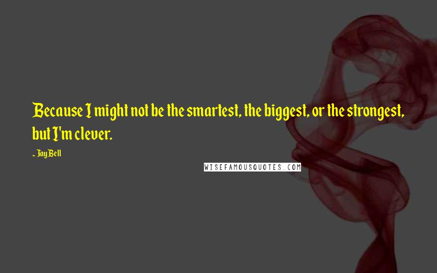 Jay Bell Quotes: Because I might not be the smartest, the biggest, or the strongest, but I'm clever.