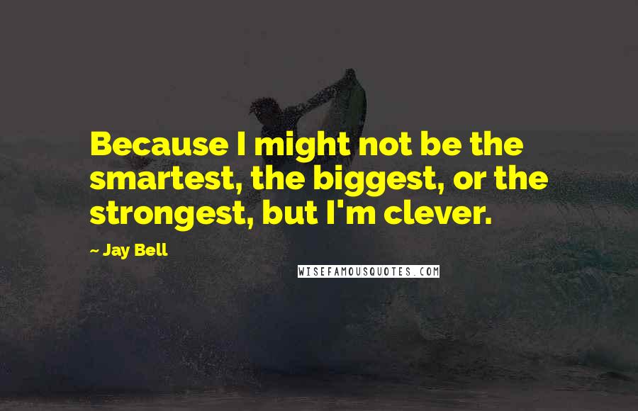 Jay Bell Quotes: Because I might not be the smartest, the biggest, or the strongest, but I'm clever.