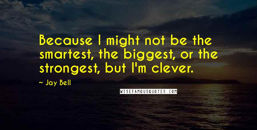 Jay Bell Quotes: Because I might not be the smartest, the biggest, or the strongest, but I'm clever.