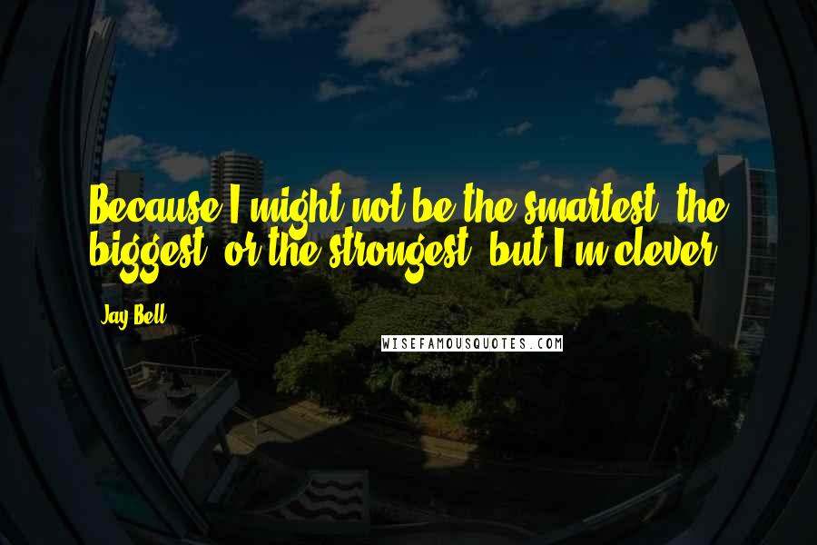 Jay Bell Quotes: Because I might not be the smartest, the biggest, or the strongest, but I'm clever.