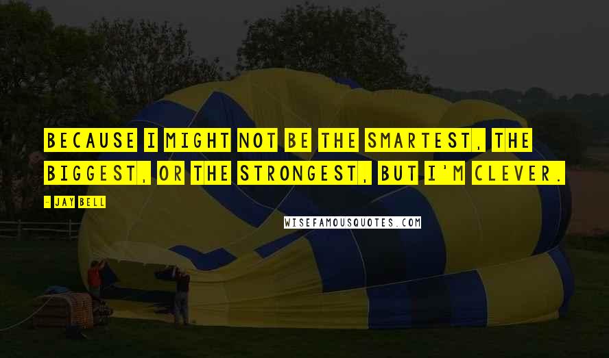 Jay Bell Quotes: Because I might not be the smartest, the biggest, or the strongest, but I'm clever.