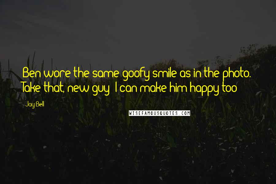 Jay Bell Quotes: Ben wore the same goofy smile as in the photo. Take that, new guy! I can make him happy too!