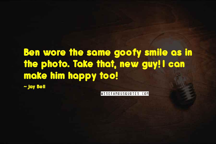 Jay Bell Quotes: Ben wore the same goofy smile as in the photo. Take that, new guy! I can make him happy too!