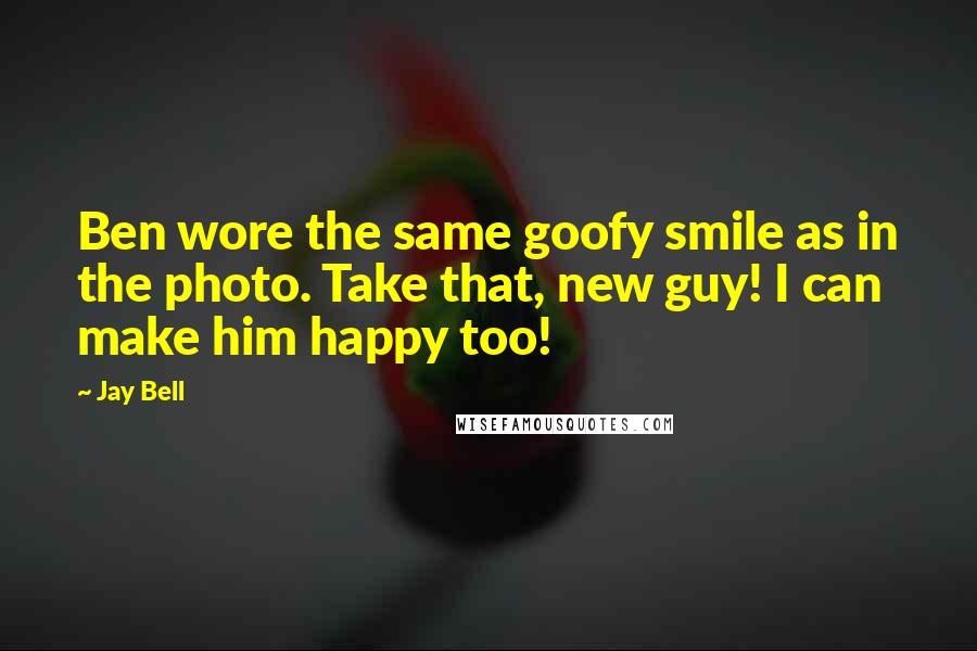 Jay Bell Quotes: Ben wore the same goofy smile as in the photo. Take that, new guy! I can make him happy too!