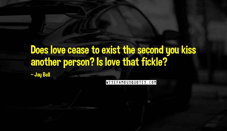 Jay Bell Quotes: Does love cease to exist the second you kiss another person? Is love that fickle?