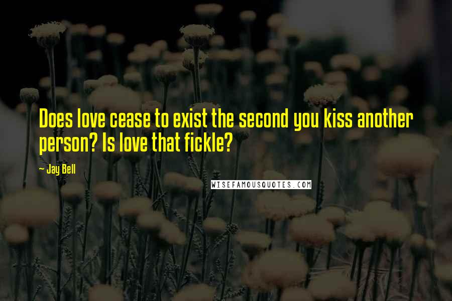 Jay Bell Quotes: Does love cease to exist the second you kiss another person? Is love that fickle?