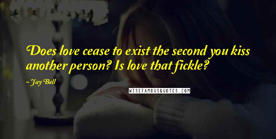 Jay Bell Quotes: Does love cease to exist the second you kiss another person? Is love that fickle?