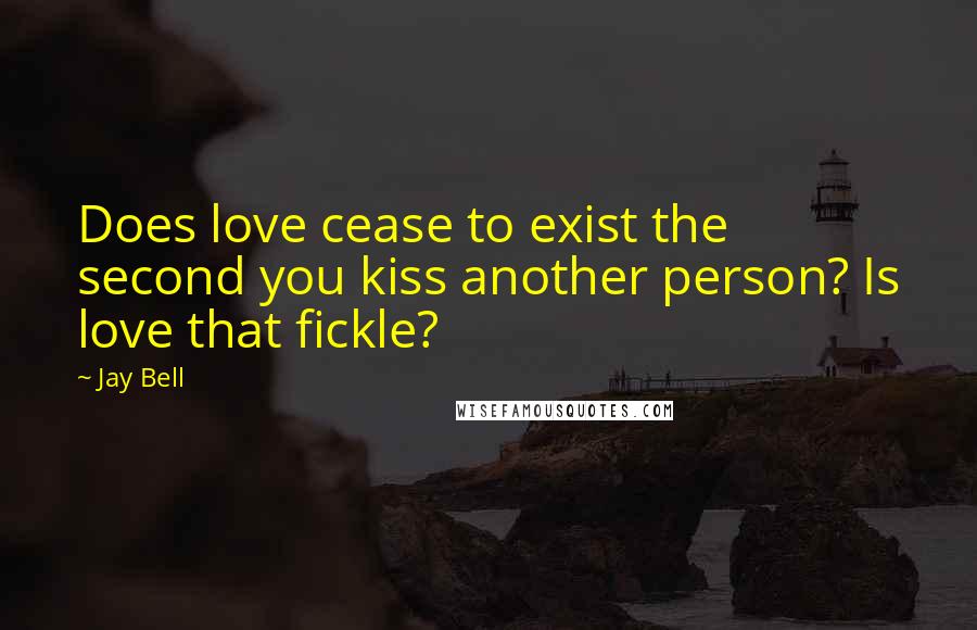 Jay Bell Quotes: Does love cease to exist the second you kiss another person? Is love that fickle?