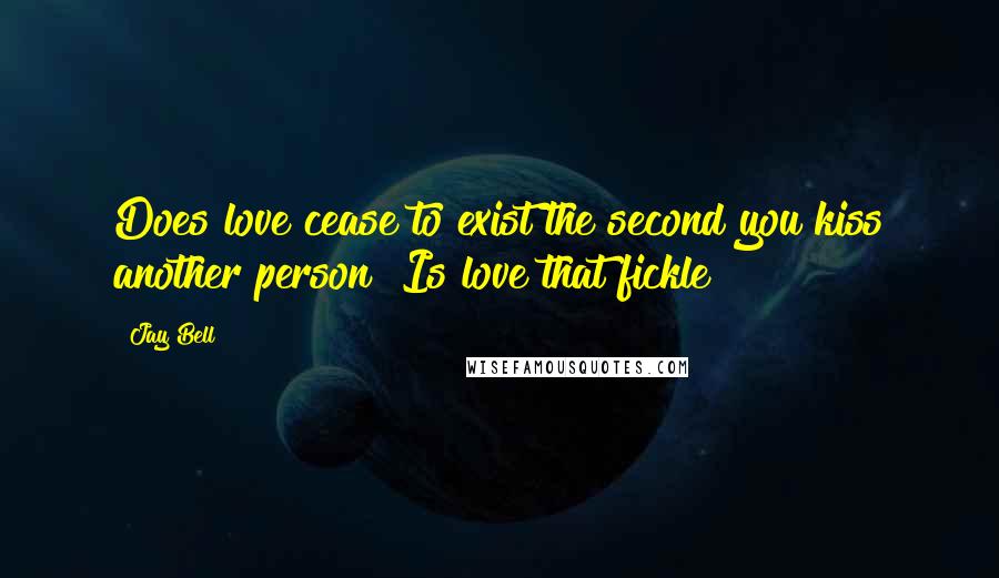 Jay Bell Quotes: Does love cease to exist the second you kiss another person? Is love that fickle?