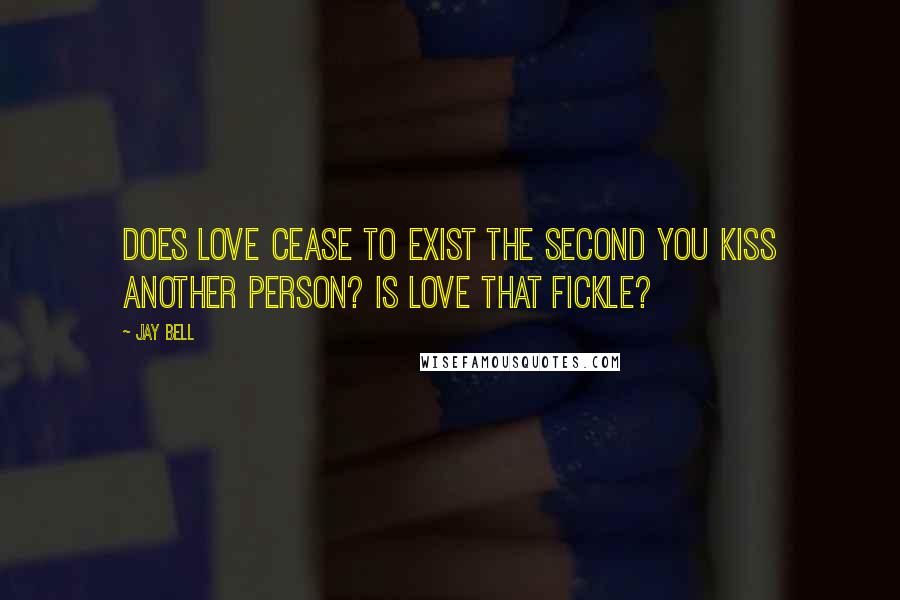 Jay Bell Quotes: Does love cease to exist the second you kiss another person? Is love that fickle?