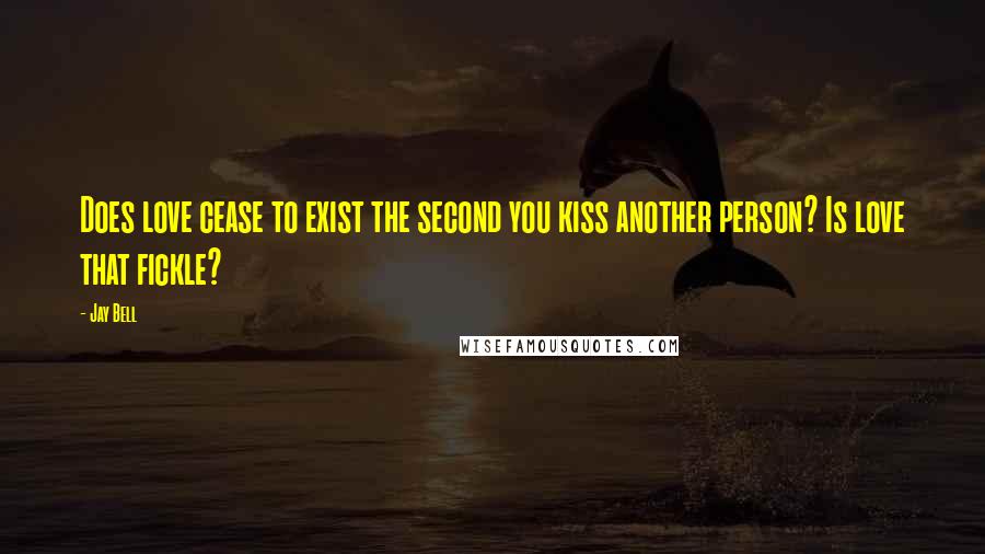 Jay Bell Quotes: Does love cease to exist the second you kiss another person? Is love that fickle?