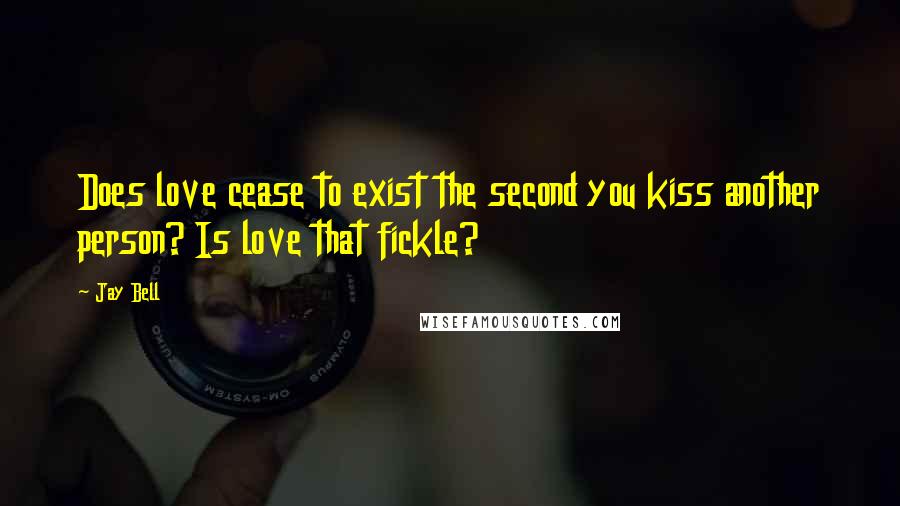Jay Bell Quotes: Does love cease to exist the second you kiss another person? Is love that fickle?