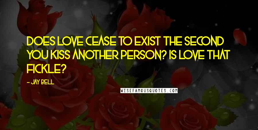 Jay Bell Quotes: Does love cease to exist the second you kiss another person? Is love that fickle?