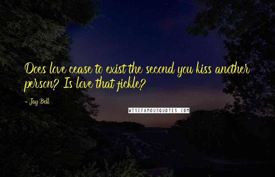 Jay Bell Quotes: Does love cease to exist the second you kiss another person? Is love that fickle?