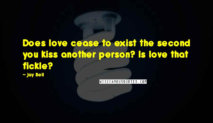 Jay Bell Quotes: Does love cease to exist the second you kiss another person? Is love that fickle?