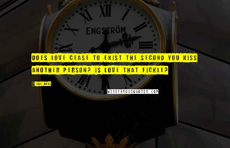 Jay Bell Quotes: Does love cease to exist the second you kiss another person? Is love that fickle?