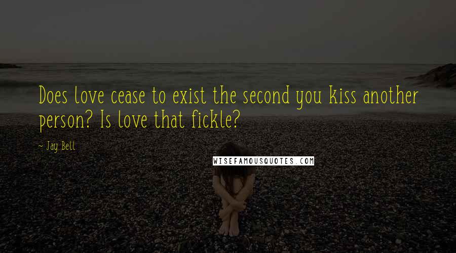 Jay Bell Quotes: Does love cease to exist the second you kiss another person? Is love that fickle?