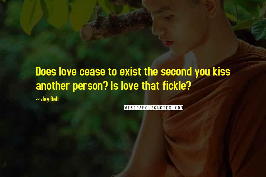 Jay Bell Quotes: Does love cease to exist the second you kiss another person? Is love that fickle?